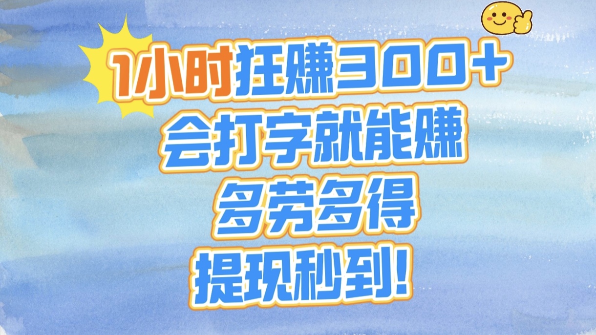 1小时狂赚300+，会打字就能赚，多劳多得，提现秒到！
