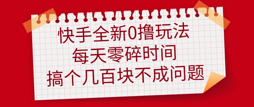 快手全新0撸玩法，每天零碎时间，搞个几百块不成问题