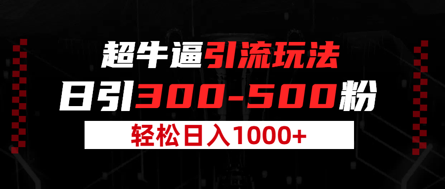 超牛逼引流，日引300-500粉，轻松日入过千!