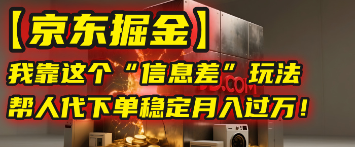 【京东掘金】我靠这个“信息差”玩法，帮人代下单，稳定月入过万！