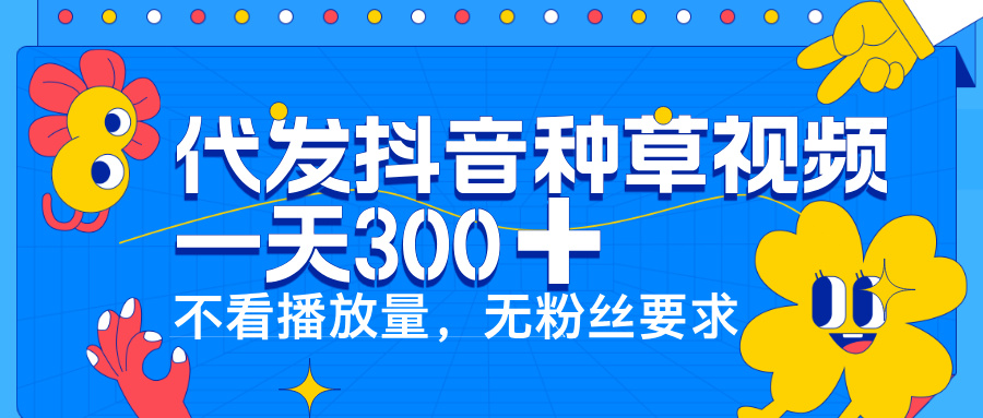 代发抖音种草视频，一天300➕，不看播放量，无粉丝要求