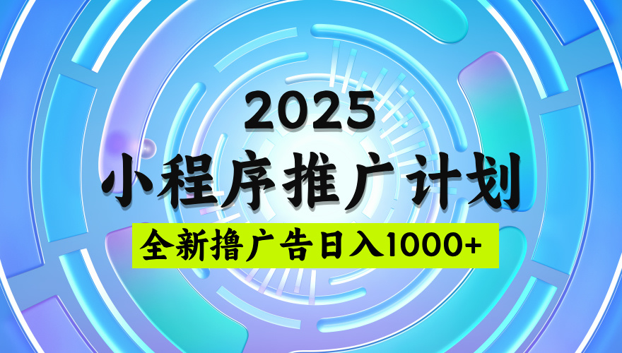 2025最新微信小程序推广计划，撸广告玩法，日均5张，稳定简单【揭秘】