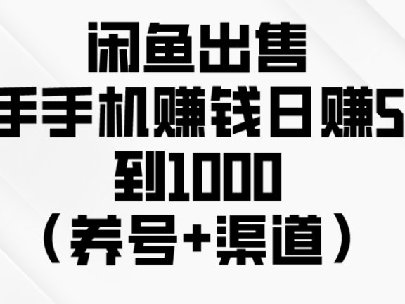 闲鱼出售二手手机赚钱，日赚500到1000（养号+渠道）