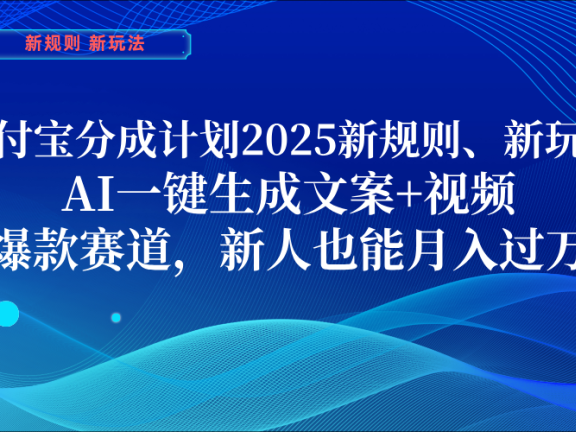 支付宝分成计划  2025新规则、新玩法，AI一键生成文案+视频，爆款赛道，新人也能月入过万