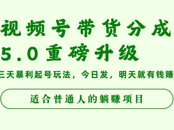 视频号带货分成5.0重磅升级，三天暴利起号玩法，今日发，明天就有钱赚，适合普通人的躺赚项目