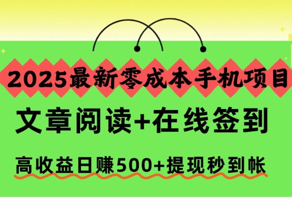 2025最新零成本手机项目，文章阅读+在线签到，高收益日赚500+提现秒到帐